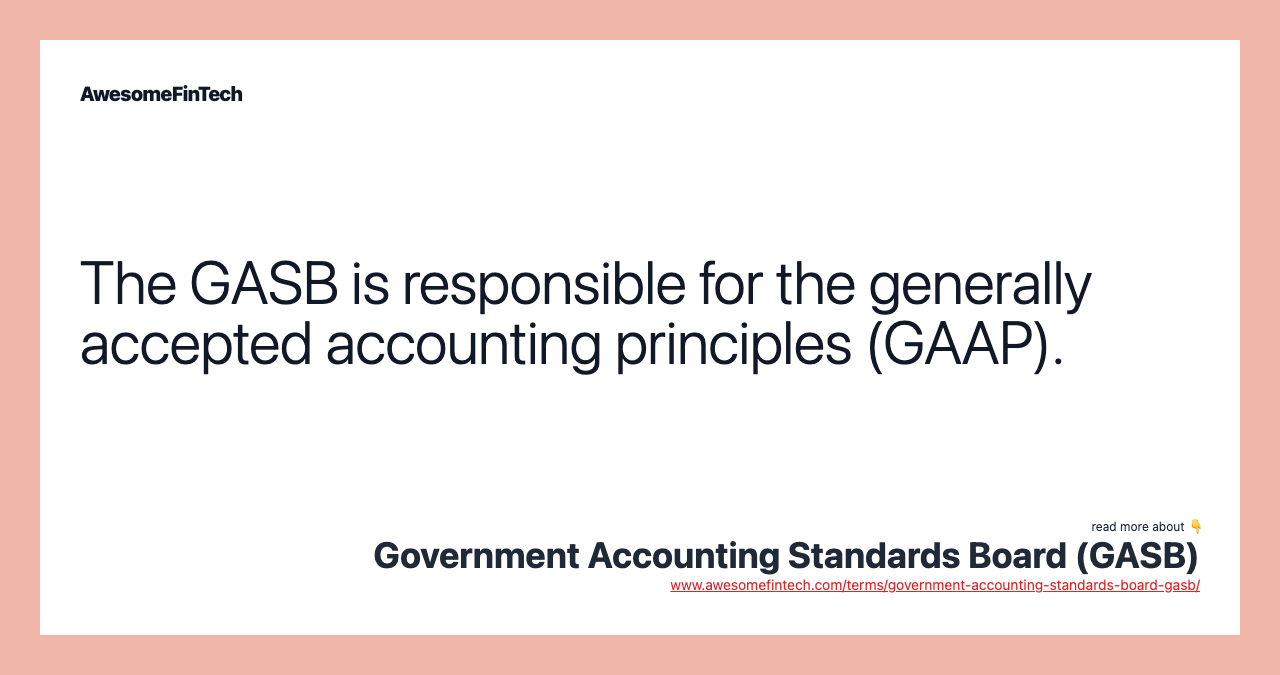 The GASB is responsible for the generally accepted accounting principles (GAAP).