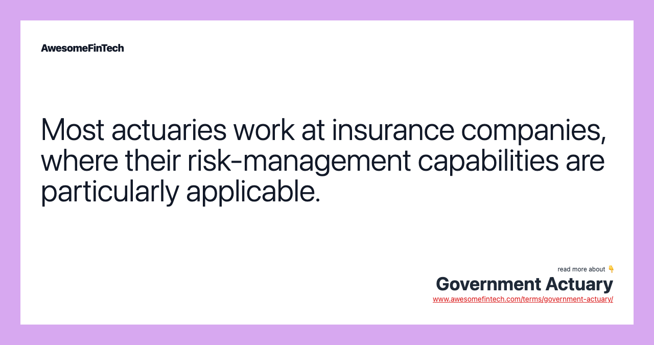 Most actuaries work at insurance companies, where their risk-management capabilities are particularly applicable.