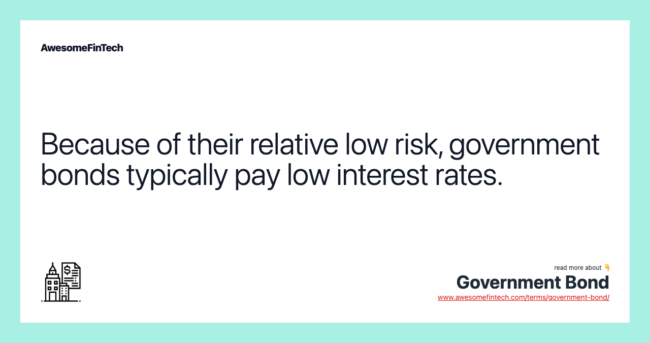 Because of their relative low risk, government bonds typically pay low interest rates.
