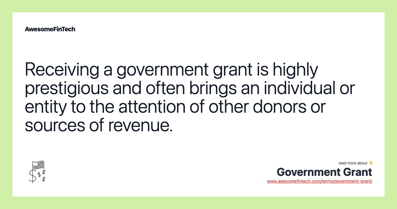 Receiving a government grant is highly prestigious and often brings an individual or entity to the attention of other donors or sources of revenue.