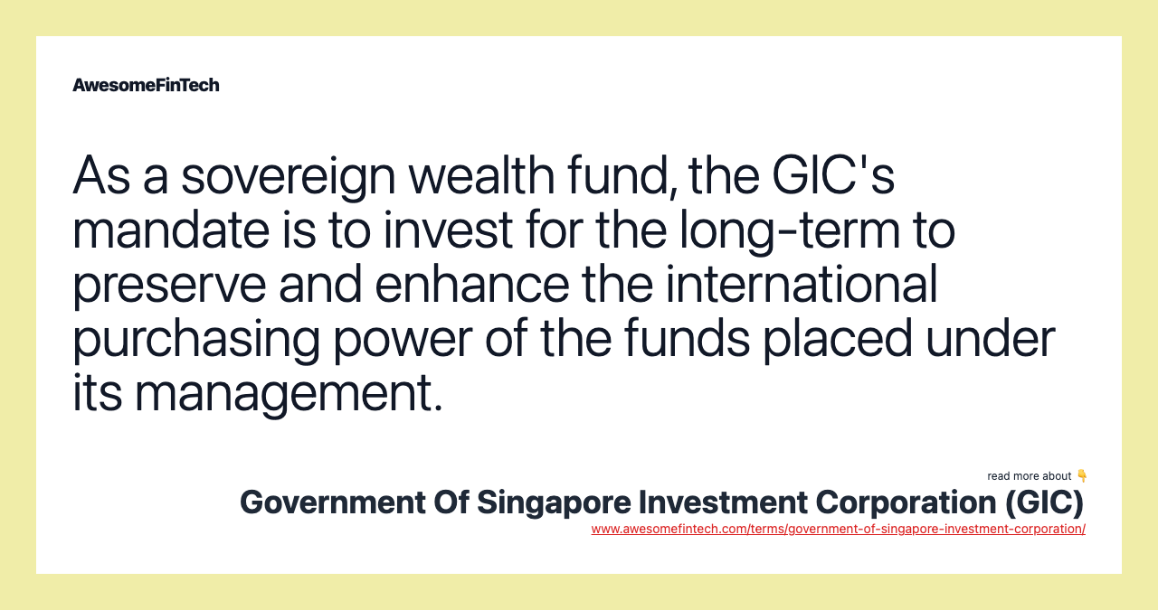 As a sovereign wealth fund, the GIC's mandate is to invest for the long-term to preserve and enhance the international purchasing power of the funds placed under its management.