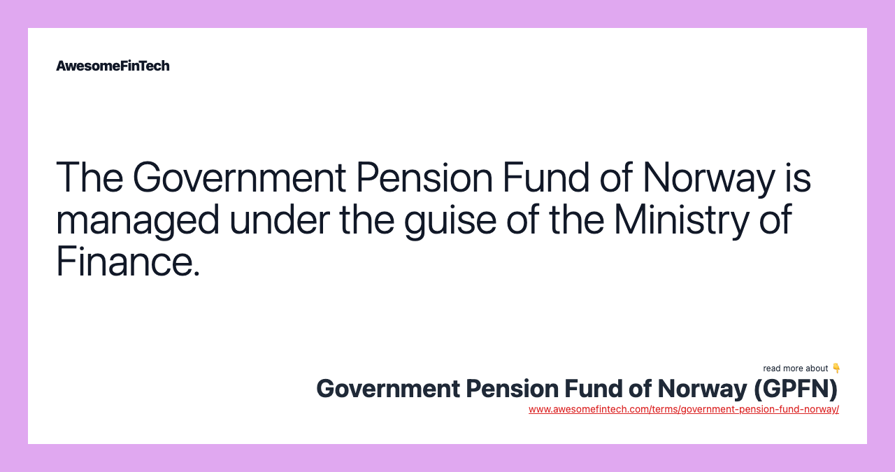 The Government Pension Fund of Norway is managed under the guise of the Ministry of Finance.