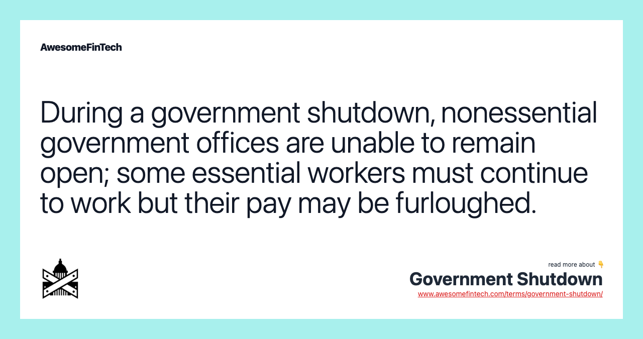 During a government shutdown, nonessential government offices are unable to remain open; some essential workers must continue to work but their pay may be furloughed.