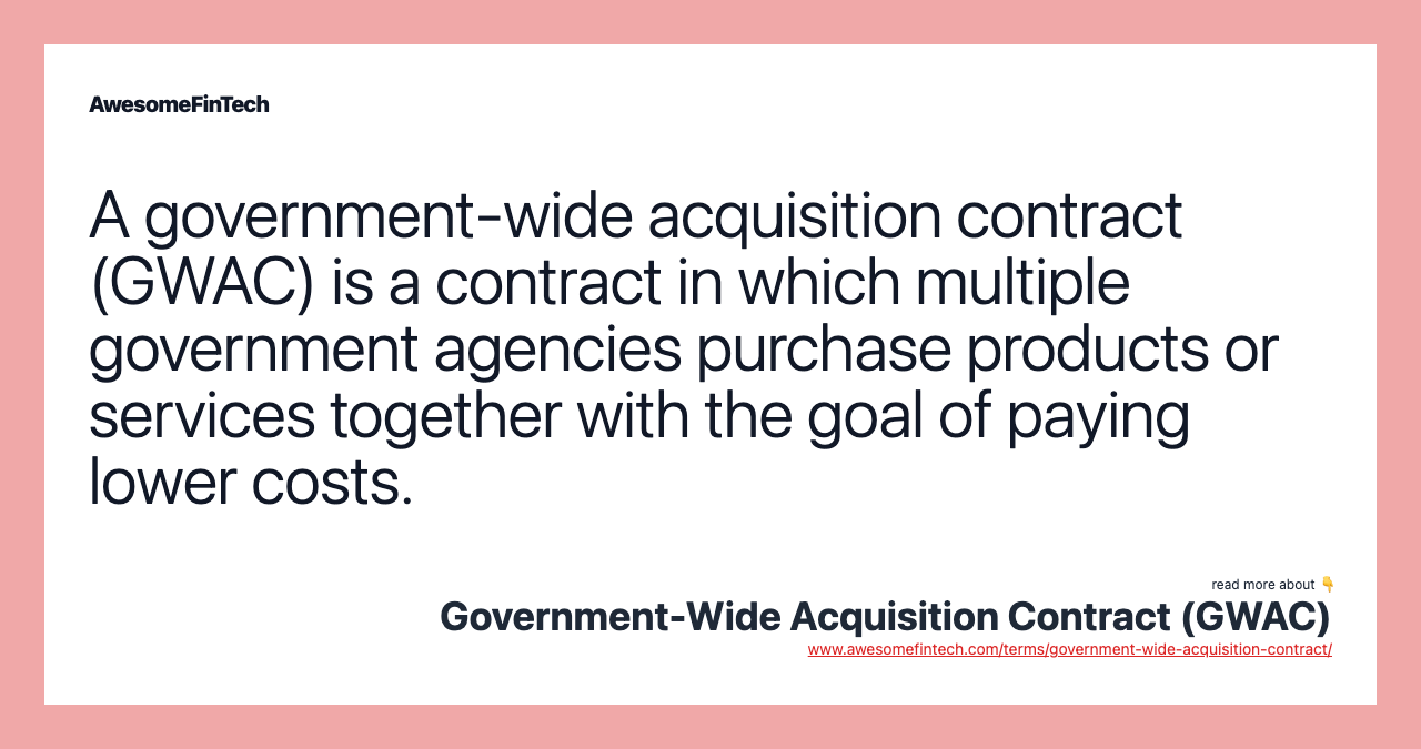 A government-wide acquisition contract (GWAC) is a contract in which multiple government agencies purchase products or services together with the goal of paying lower costs.