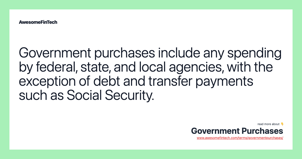 Government purchases include any spending by federal, state, and local agencies, with the exception of debt and transfer payments such as Social Security.