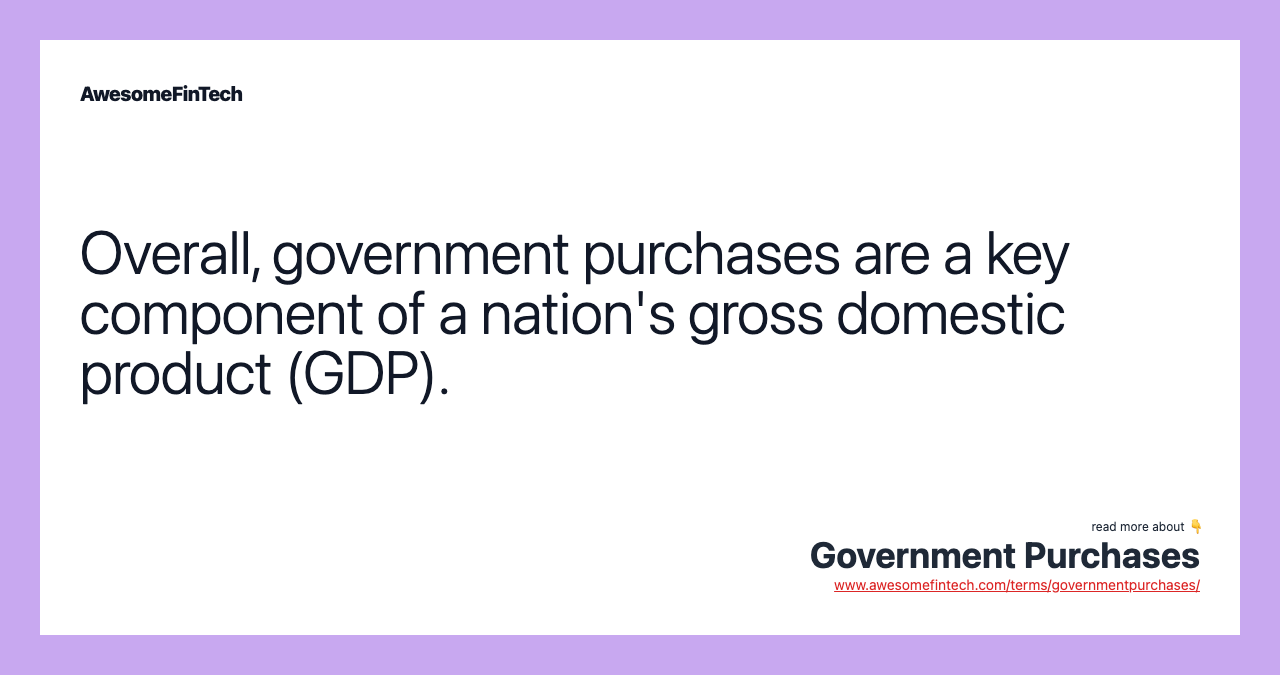 Overall, government purchases are a key component of a nation's gross domestic product (GDP).