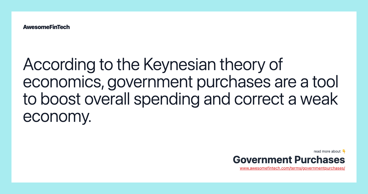 According to the Keynesian theory of economics, government purchases are a tool to boost overall spending and correct a weak economy.