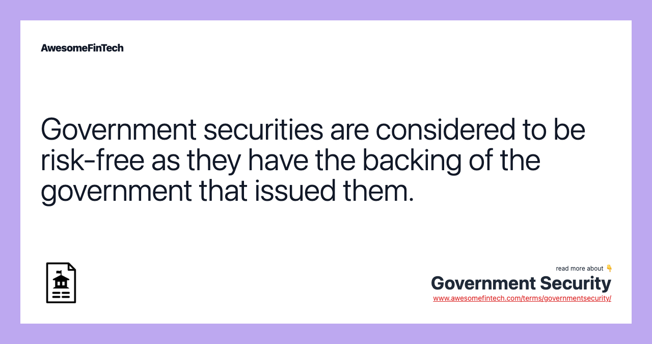 Government securities are considered to be risk-free as they have the backing of the government that issued them.