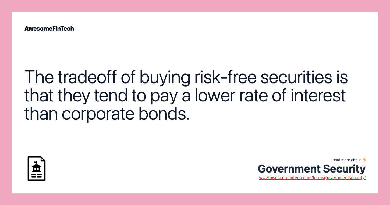 The tradeoff of buying risk-free securities is that they tend to pay a lower rate of interest than corporate bonds.