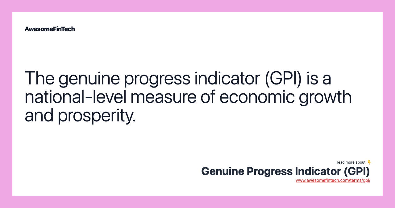 The genuine progress indicator (GPI) is a national-level measure of economic growth and prosperity.