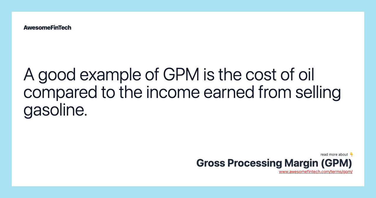 A good example of GPM is the cost of oil compared to the income earned from selling gasoline.