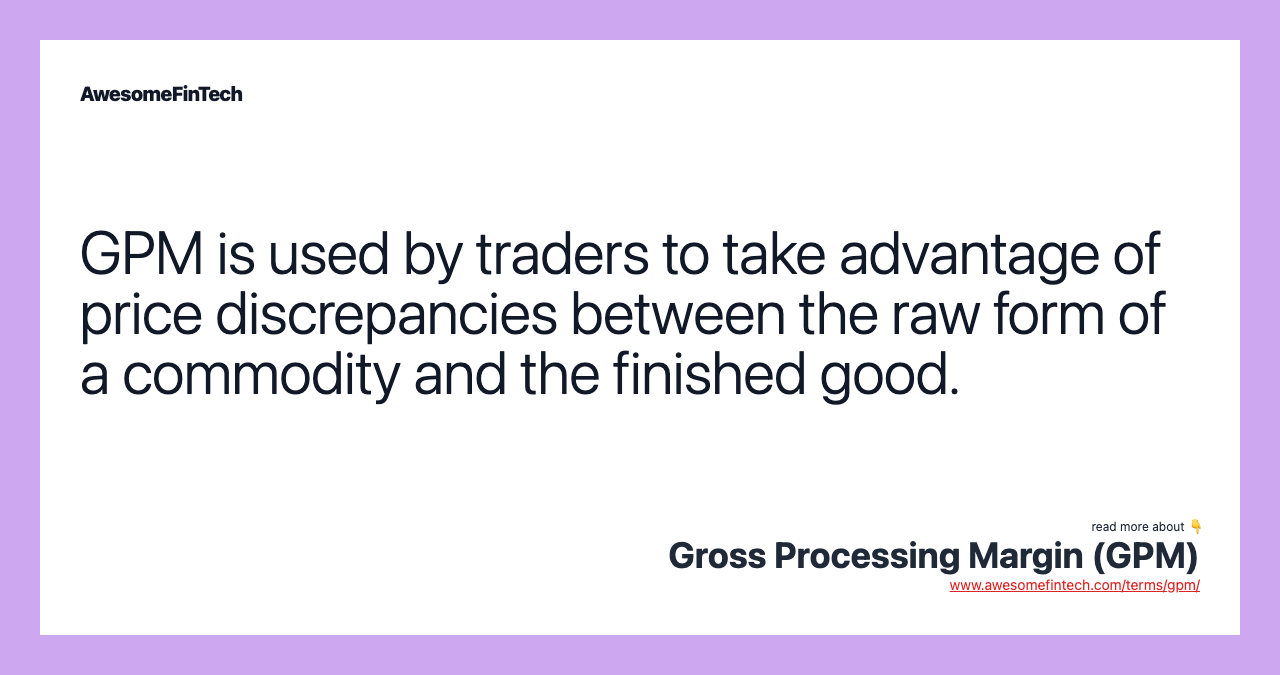 GPM is used by traders to take advantage of price discrepancies between the raw form of a commodity and the finished good.