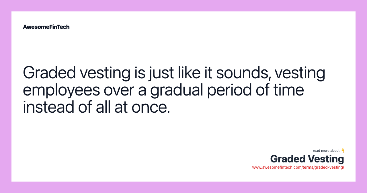Graded vesting is just like it sounds, vesting employees over a gradual period of time instead of all at once.