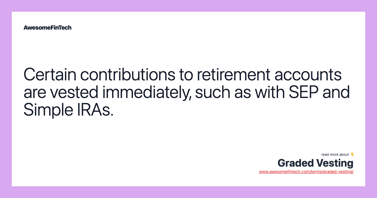 Certain contributions to retirement accounts are vested immediately, such as with SEP and Simple IRAs.
