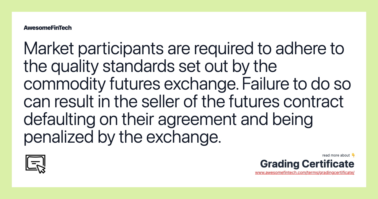 Market participants are required to adhere to the quality standards set out by the commodity futures exchange. Failure to do so can result in the seller of the futures contract defaulting on their agreement and being penalized by the exchange.