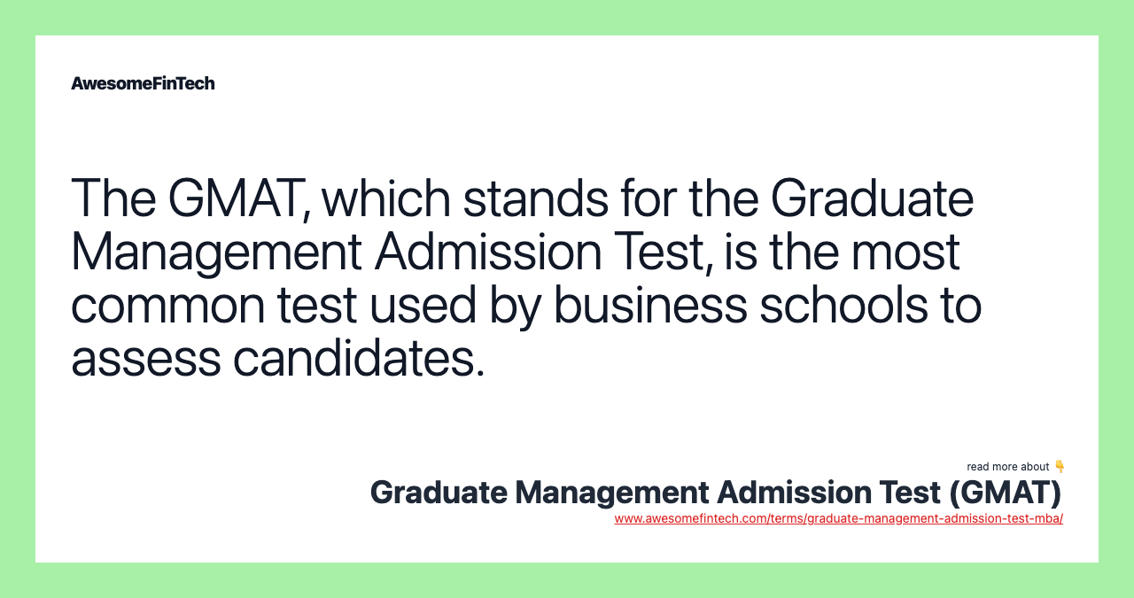 The GMAT, which stands for the Graduate Management Admission Test, is the most common test used by business schools to assess candidates.