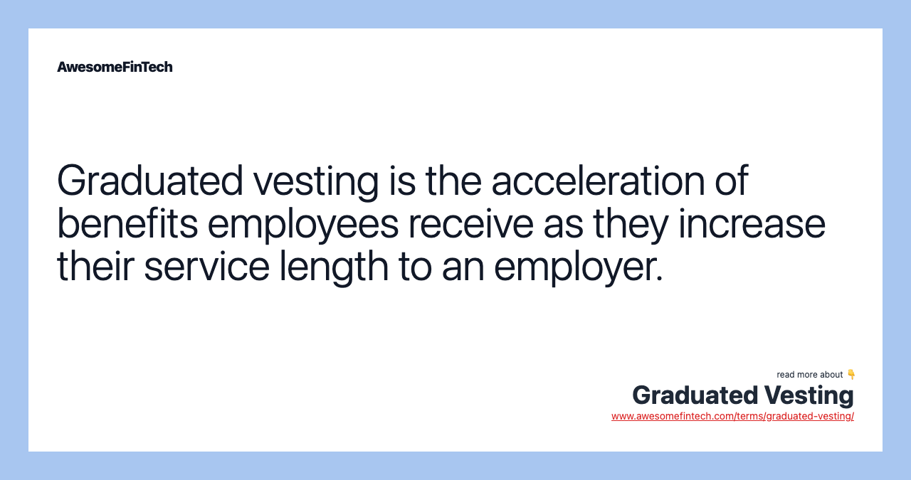 Graduated vesting is the acceleration of benefits employees receive as they increase their service length to an employer.