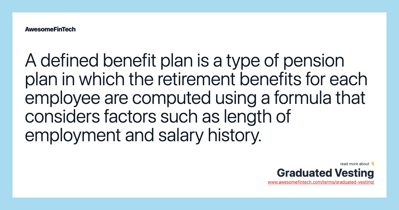A defined benefit plan is a type of pension plan in which the retirement benefits for each employee are computed using a formula that considers factors such as length of employment and salary history.