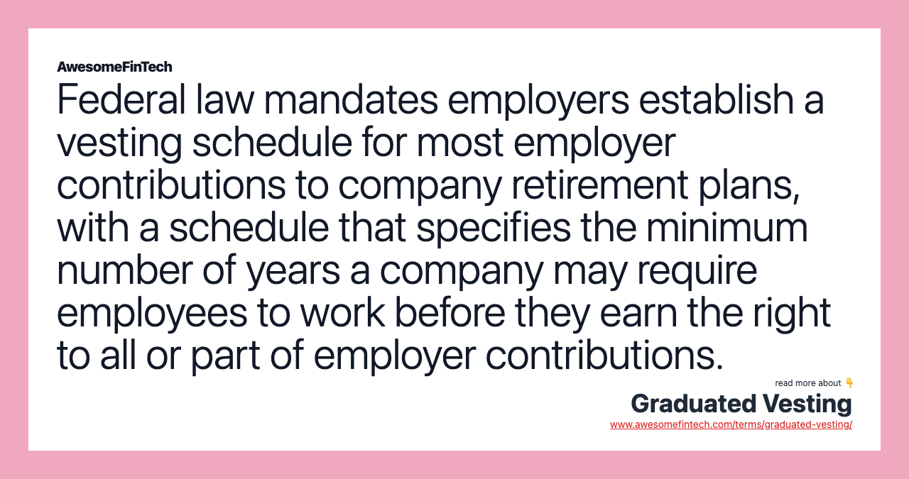 Federal law mandates employers establish a vesting schedule for most employer contributions to company retirement plans, with a schedule that specifies the minimum number of years a company may require employees to work before they earn the right to all or part of employer contributions.
