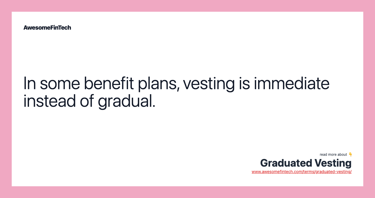 In some benefit plans, vesting is immediate instead of gradual.