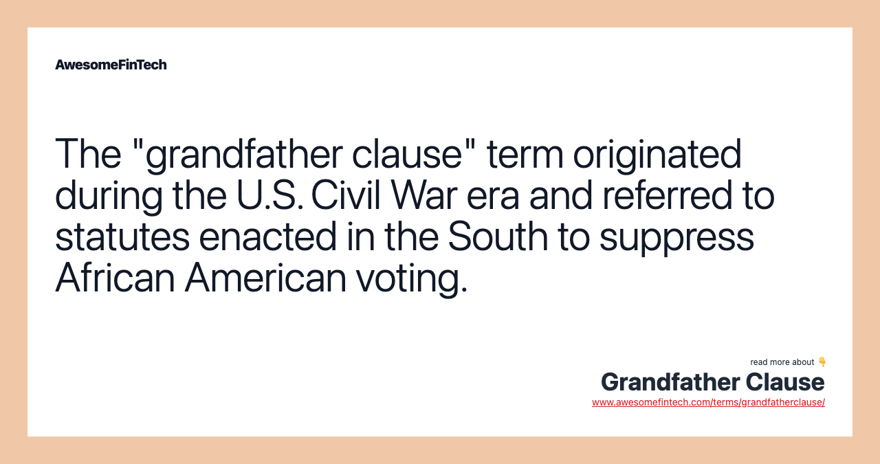 The "grandfather clause" term originated during the U.S. Civil War era and referred to statutes enacted in the South to suppress African American voting.