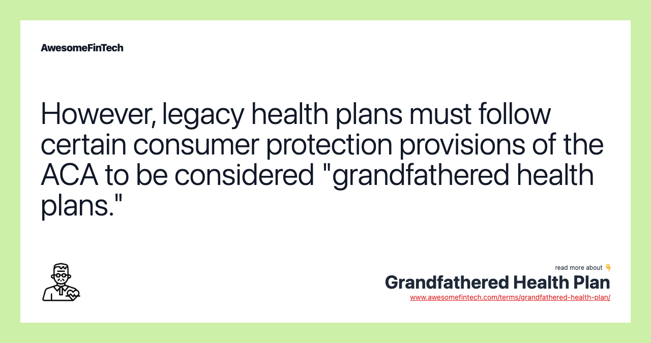 However, legacy health plans must follow certain consumer protection provisions of the ACA to be considered "grandfathered health plans."