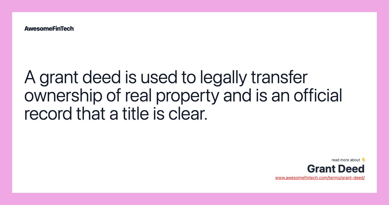 A grant deed is used to legally transfer ownership of real property and is an official record that a title is clear.