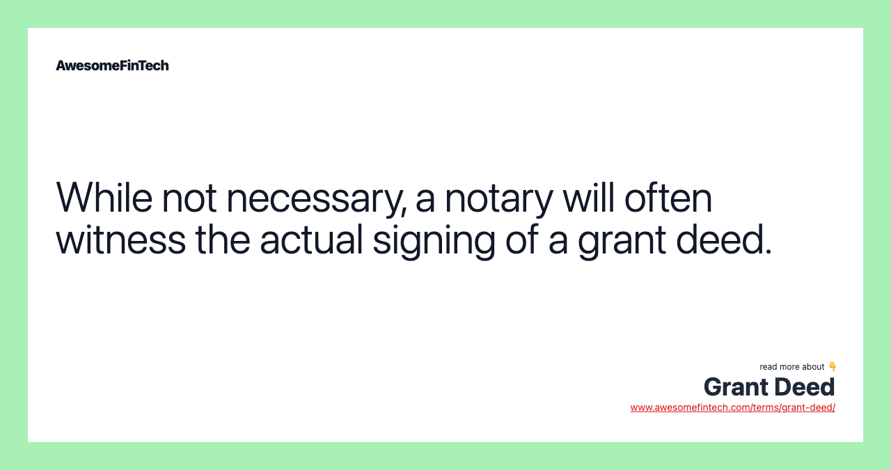 While not necessary, a notary will often witness the actual signing of a grant deed.