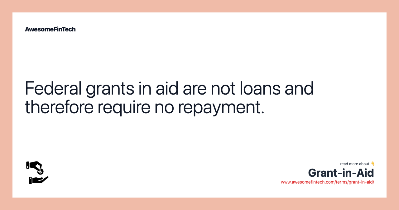 Federal grants in aid are not loans and therefore require no repayment.
