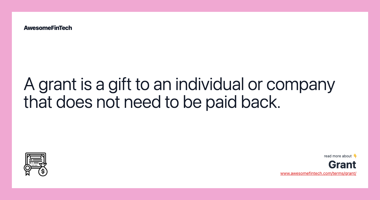 A grant is a gift to an individual or company that does not need to be paid back.