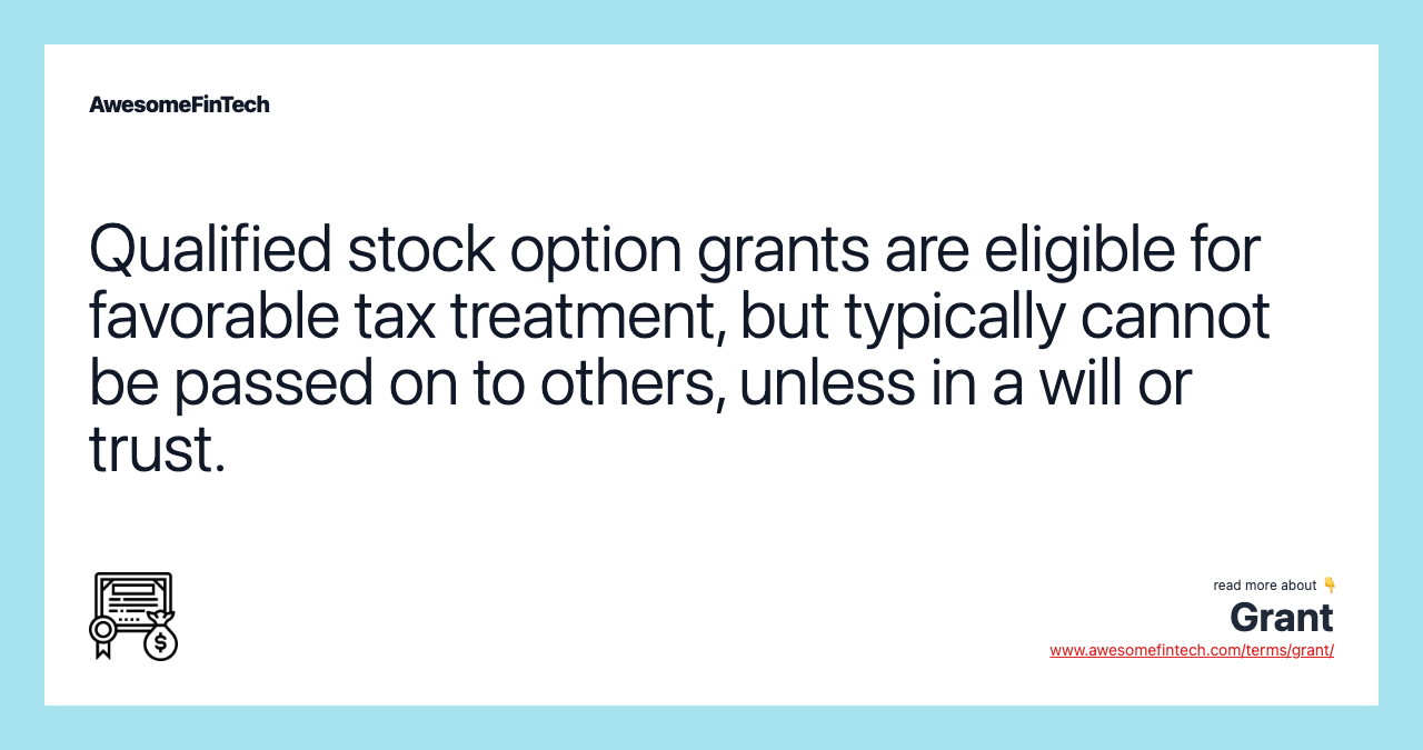 Qualified stock option grants are eligible for favorable tax treatment, but typically cannot be passed on to others, unless in a will or trust.