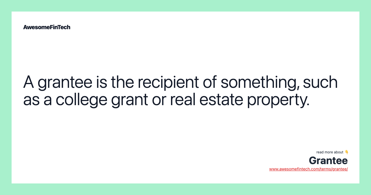 A grantee is the recipient of something, such as a college grant or real estate property.