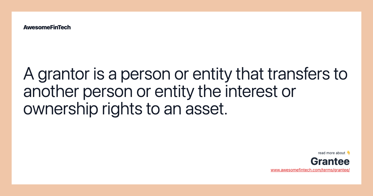 A grantor is a person or entity that transfers to another person or entity the interest or ownership rights to an asset.