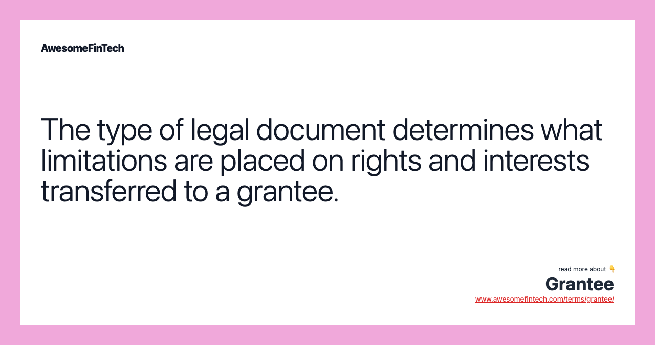 The type of legal document determines what limitations are placed on rights and interests transferred to a grantee.