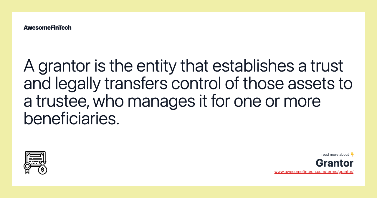 A grantor is the entity that establishes a trust and legally transfers control of those assets to a trustee, who manages it for one or more beneficiaries.