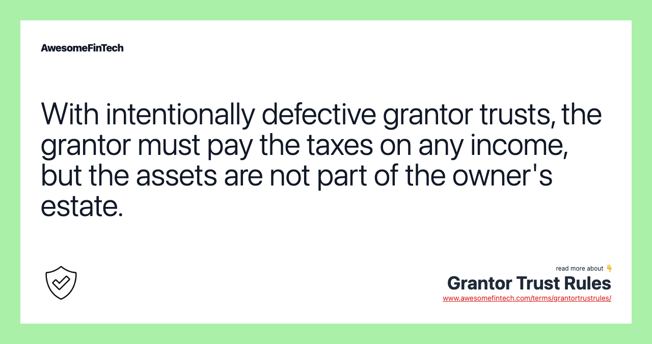 With intentionally defective grantor trusts, the grantor must pay the taxes on any income, but the assets are not part of the owner's estate.