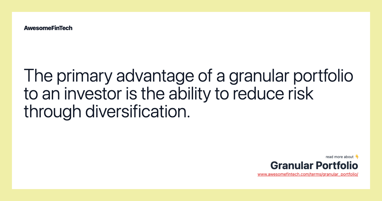 The primary advantage of a granular portfolio to an investor is the ability to reduce risk through diversification.