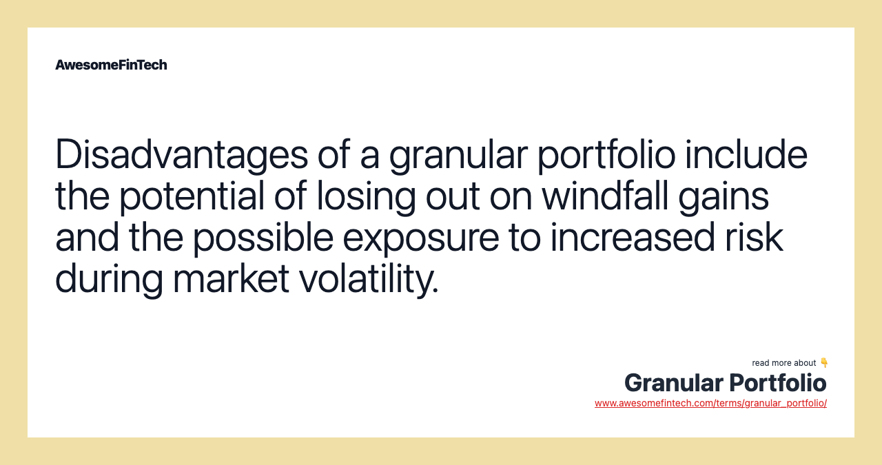 Disadvantages of a granular portfolio include the potential of losing out on windfall gains and the possible exposure to increased risk during market volatility.
