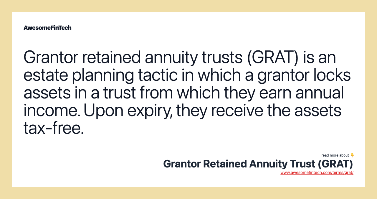 Grantor retained annuity trusts (GRAT) is an estate planning tactic in which a grantor locks assets in a trust from which they earn annual income. Upon expiry, they receive the assets tax-free.