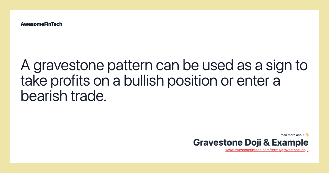 A gravestone pattern can be used as a sign to take profits on a bullish position or enter a bearish trade.