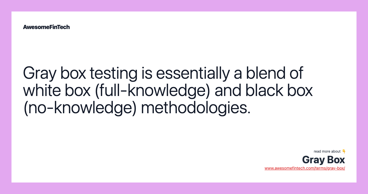 Gray box testing is essentially a blend of white box (full-knowledge) and black box (no-knowledge) methodologies.