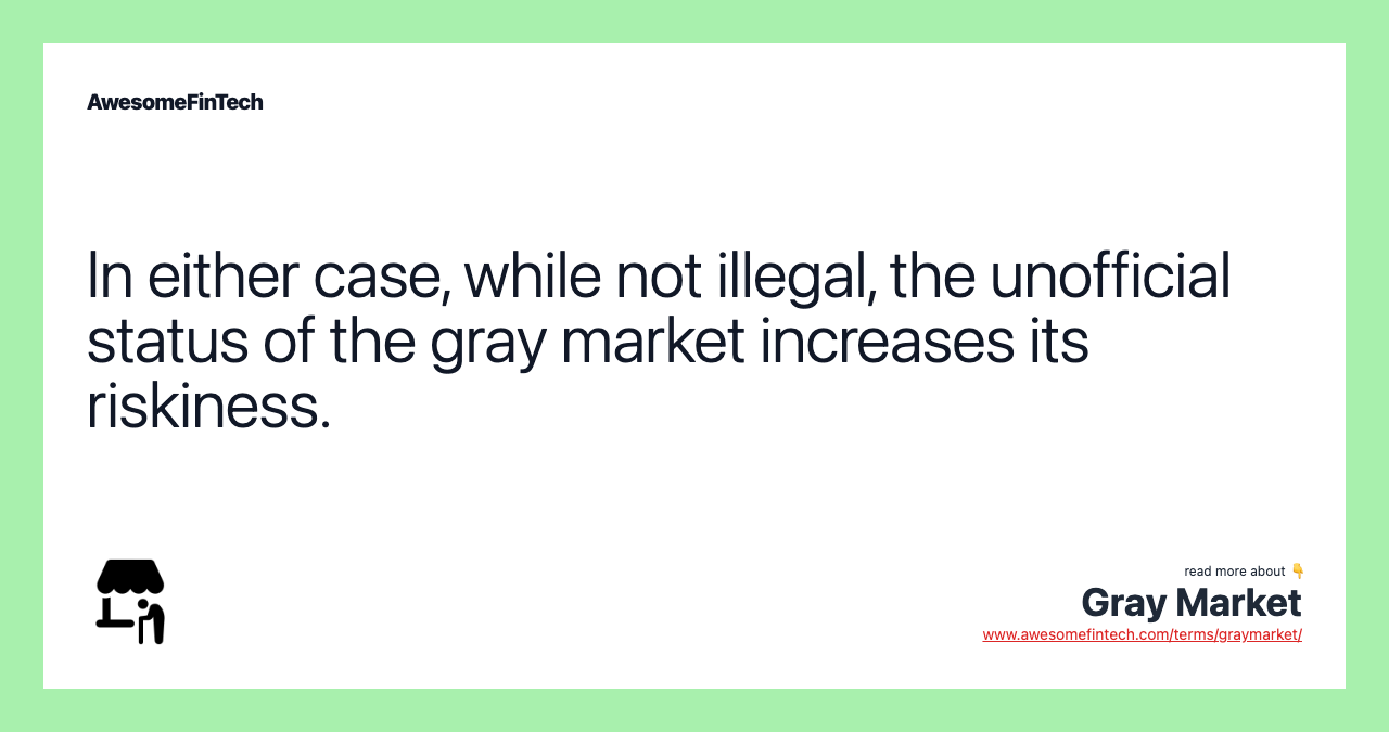 In either case, while not illegal, the unofficial status of the gray market increases its riskiness.
