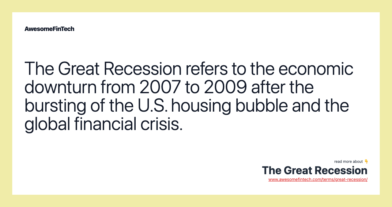 The Great Recession refers to the economic downturn from 2007 to 2009 after the bursting of the U.S. housing bubble and the global financial crisis.