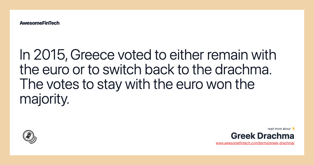 In 2015, Greece voted to either remain with the euro or to switch back to the drachma. The votes to stay with the euro won the majority.