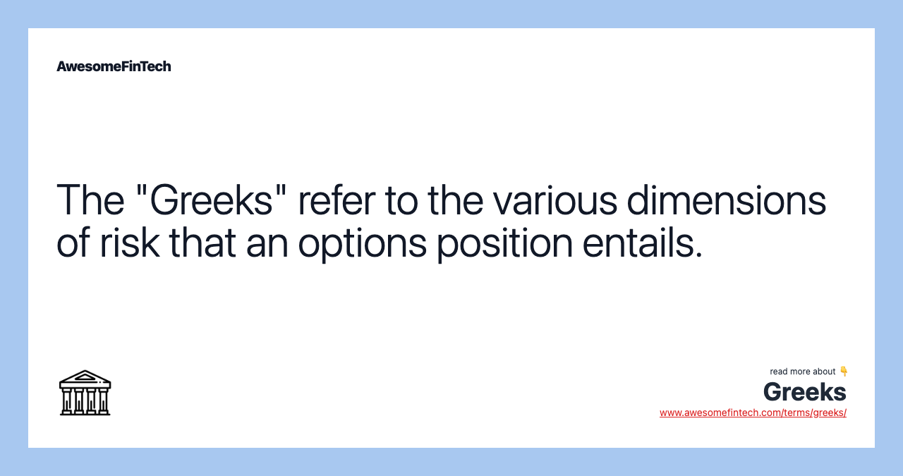 The "Greeks" refer to the various dimensions of risk that an options position entails.