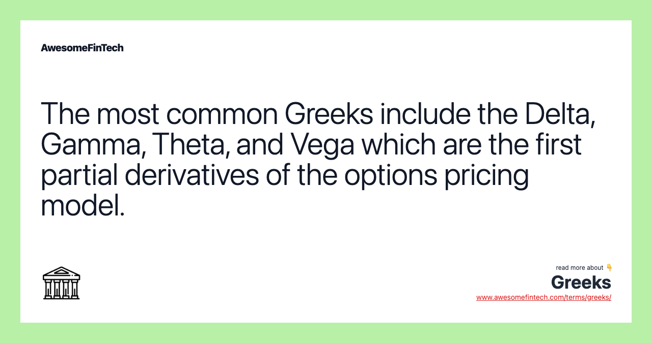 The most common Greeks include the Delta, Gamma, Theta, and Vega which are the first partial derivatives of the options pricing model.
