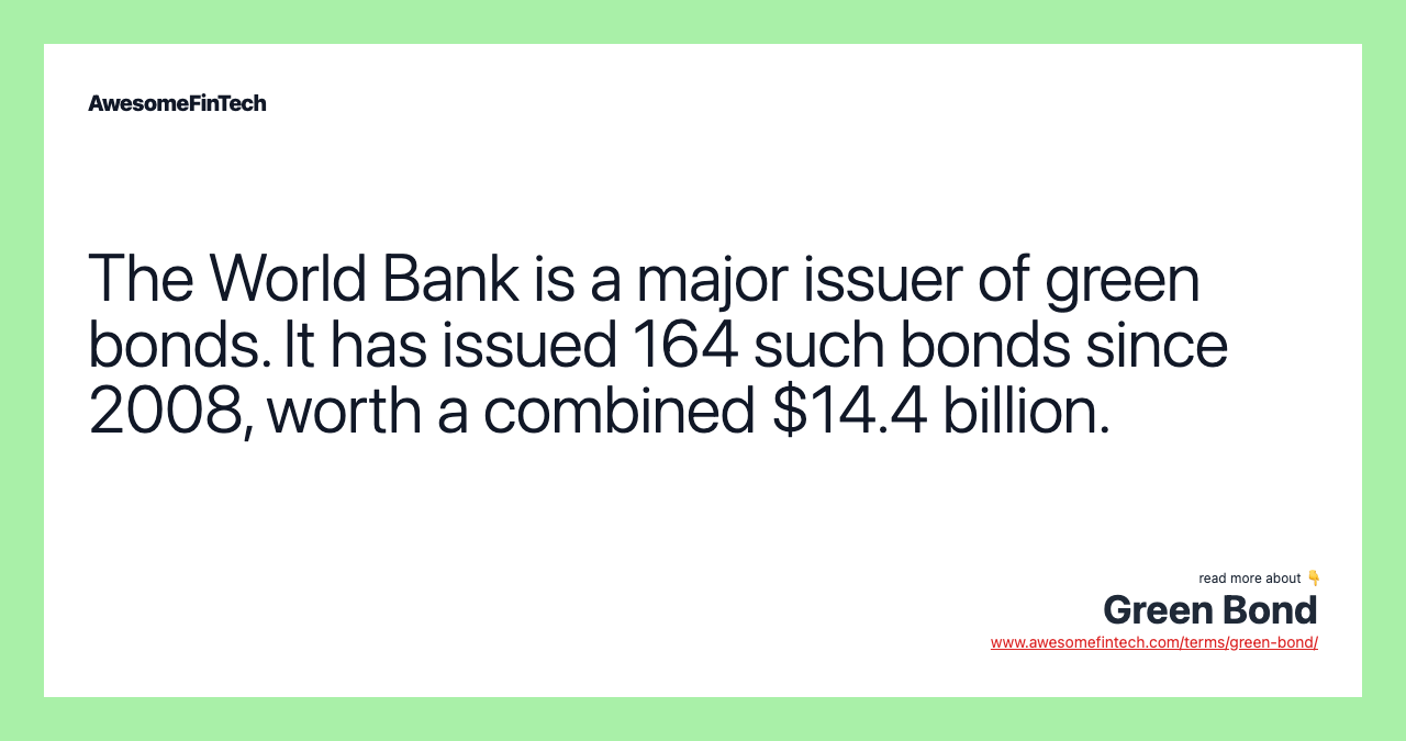 The World Bank is a major issuer of green bonds. It has issued 164 such bonds since 2008, worth a combined $14.4 billion.