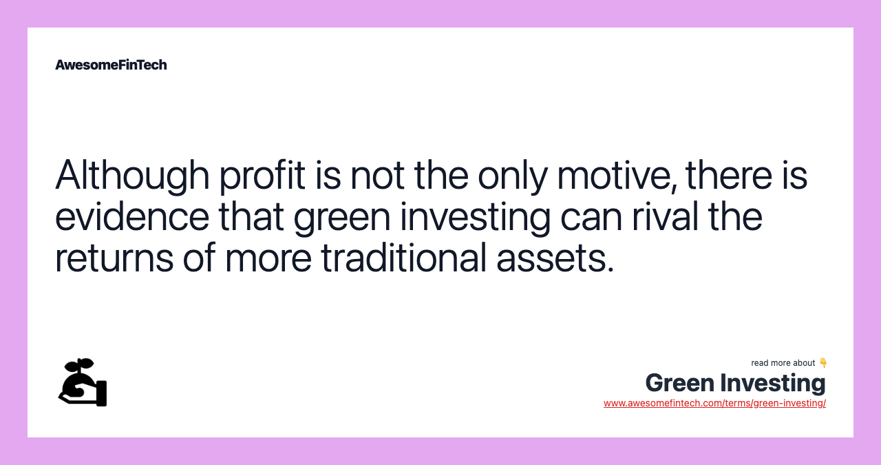 Although profit is not the only motive, there is evidence that green investing can rival the returns of more traditional assets.