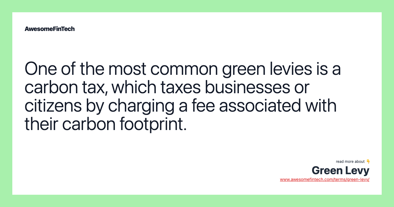 One of the most common green levies is a carbon tax, which taxes businesses or citizens by charging a fee associated with their carbon footprint.