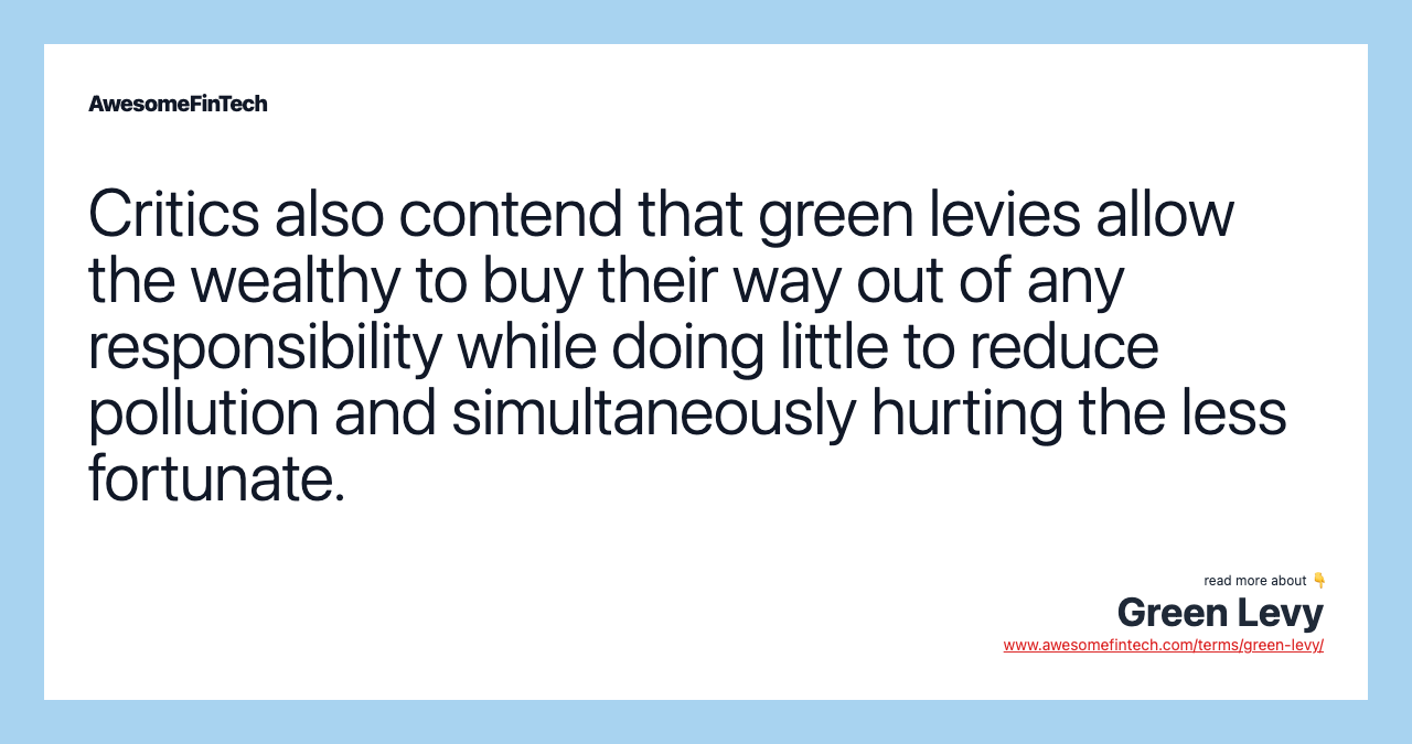 Critics also contend that green levies allow the wealthy to buy their way out of any responsibility while doing little to reduce pollution and simultaneously hurting the less fortunate.